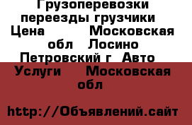 Грузоперевозки переезды грузчики › Цена ­ 300 - Московская обл., Лосино-Петровский г. Авто » Услуги   . Московская обл.